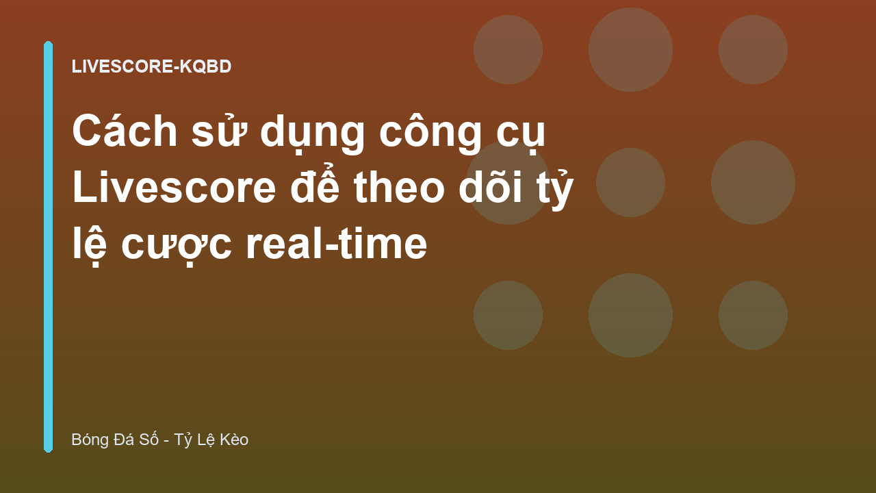 Cách sử dụng công cụ Livescore để theo dõi tỷ lệ cược real-time