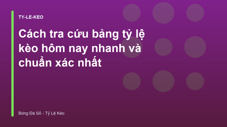 Cách tra cứu bảng tỷ lệ kèo hôm nay nhanh và chuẩn xác nhất