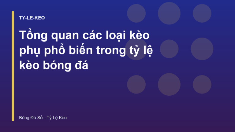 Tổng quan các loại kèo phụ phổ biến trong tỷ lệ kèo bóng đá